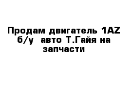 Продам двигатель 1AZ б/у  авто Т.Гайя на запчасти